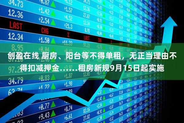 创盈在线 厨房、阳台等不得单租，无正当理由不得扣减押金……租房新规9月15日起实施