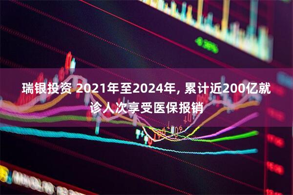 瑞银投资 2021年至2024年, 累计近200亿就诊人次享受医保报销