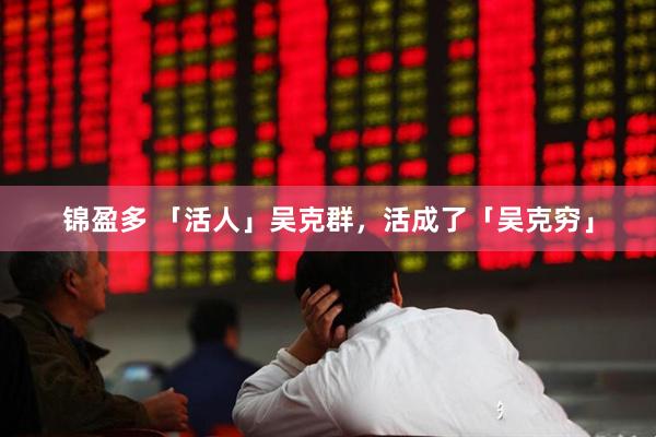 锦盈多 「活人」吴克群，活成了「吴克穷」