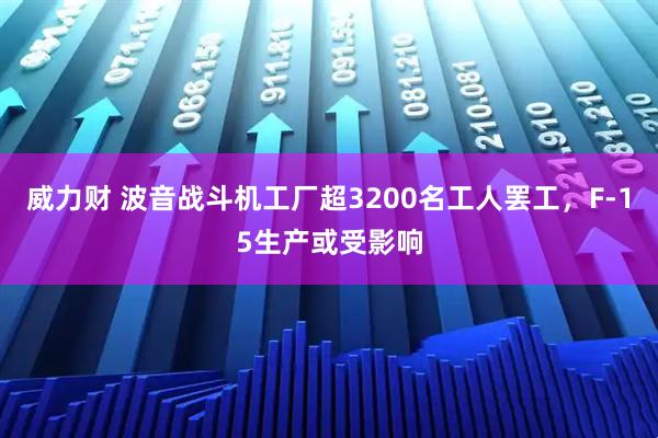 威力财 波音战斗机工厂超3200名工人罢工，F-15生产或受影响