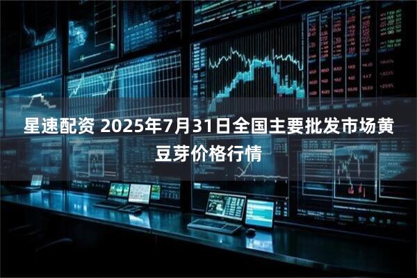 星速配资 2025年7月31日全国主要批发市场黄豆芽价格行情