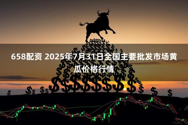 658配资 2025年7月31日全国主要批发市场黄瓜价格行情