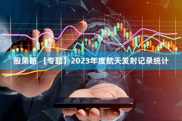 股策略 【专题】2023年度航天发射记录统计