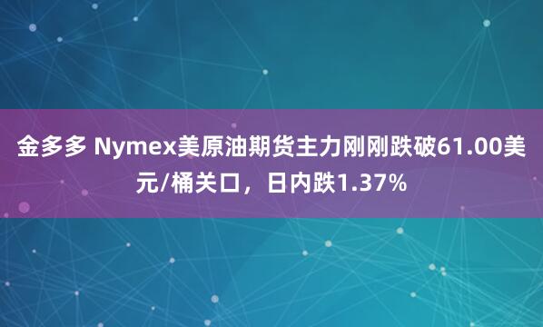 金多多 Nymex美原油期货主力刚刚跌破61.00美元/桶关口，日内跌1.37%